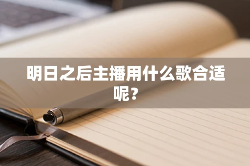 明日之后主播用什么歌合适呢？