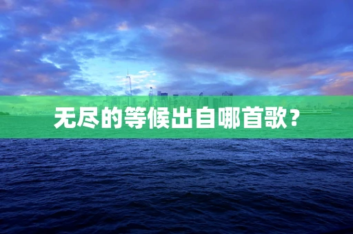 无尽的等候出自哪首歌？
