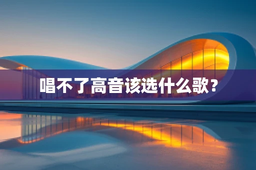 唱不了高音该选什么歌？