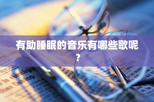 有助睡眠的音乐有哪些歌呢？
