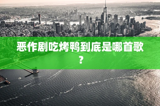 恶作剧吃烤鸭到底是哪首歌？