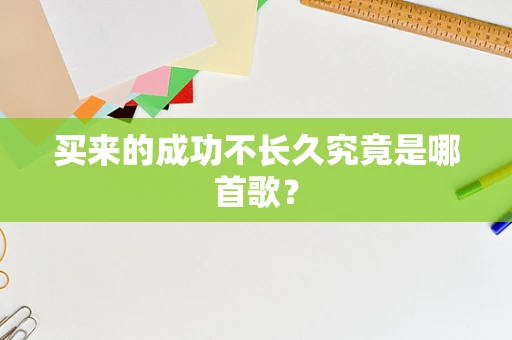 买来的成功不长久究竟是哪首歌？