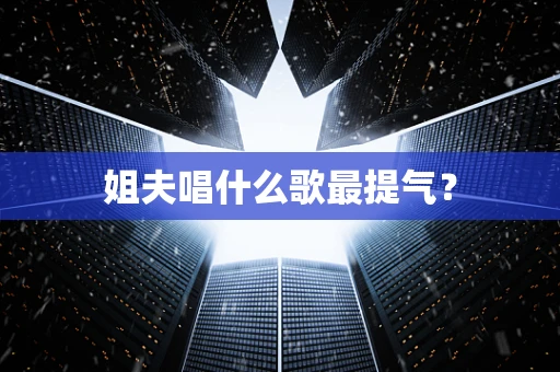 姐夫唱什么歌最提气？