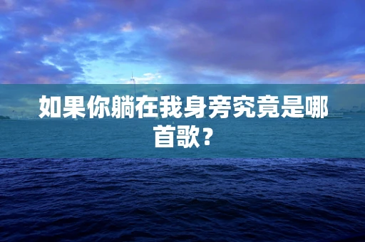 如果你躺在我身旁究竟是哪首歌？