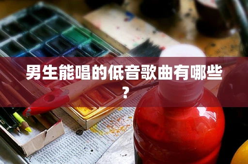 男生能唱的低音歌曲有哪些？