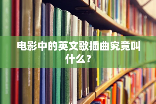 电影中的英文歌插曲究竟叫什么？