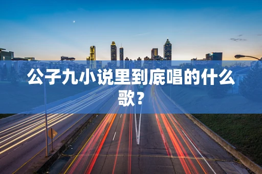 公子九小说里到底唱的什么歌？