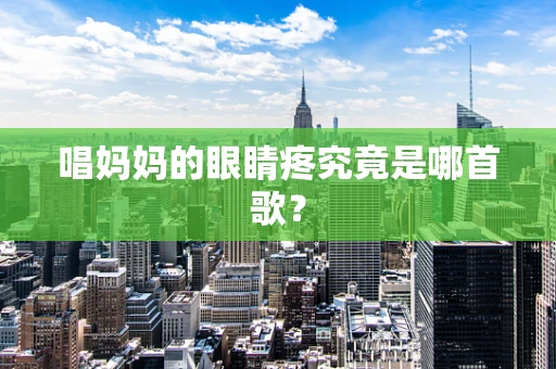 唱妈妈的眼睛疼究竟是哪首歌？