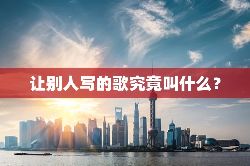 让别人写的歌究竟叫什么？