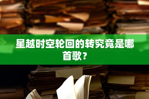 星越时空轮回的转究竟是哪首歌？