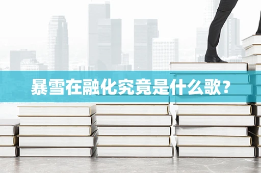 暴雪在融化究竟是什么歌？