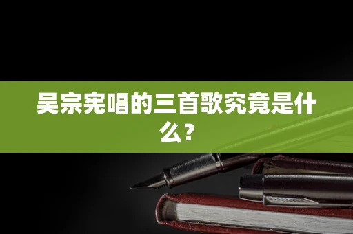 吴宗宪唱的三首歌究竟是什么？