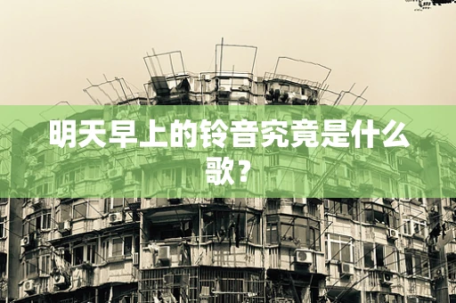 明天早上的铃音究竟是什么歌？