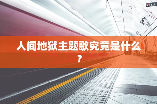 人间地狱主题歌究竟是什么？