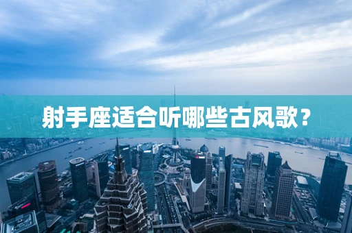 射手座适合听哪些古风歌？