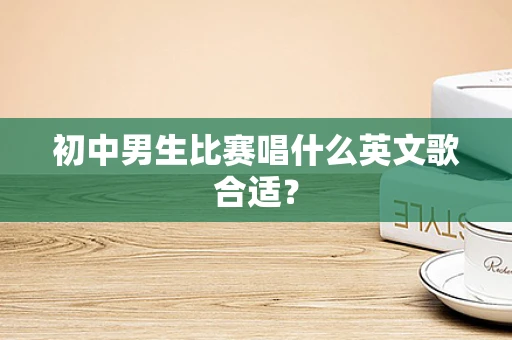 初中男生比赛唱什么英文歌合适？