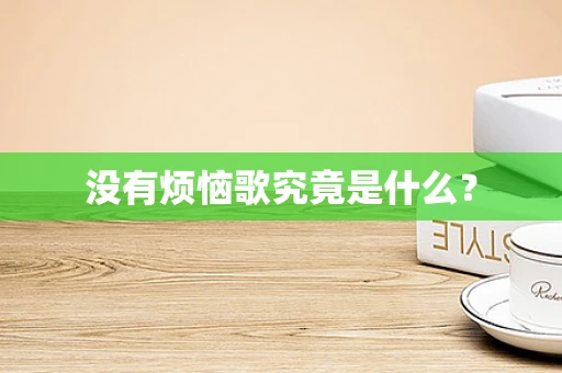 没有烦恼歌究竟是什么？