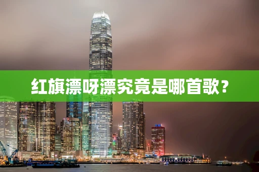 红旗漂呀漂究竟是哪首歌？