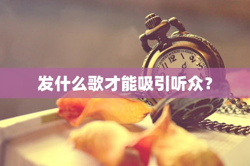 发什么歌才能吸引听众？