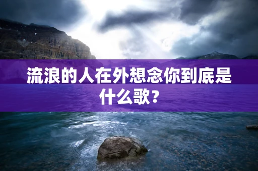 流浪的人在外想念你到底是什么歌？