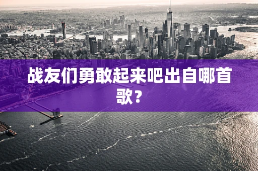 战友们勇敢起来吧出自哪首歌？