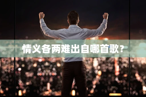 情义各两难出自哪首歌？