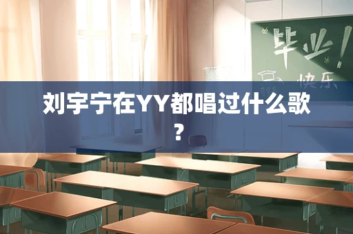 刘宇宁在YY都唱过什么歌？