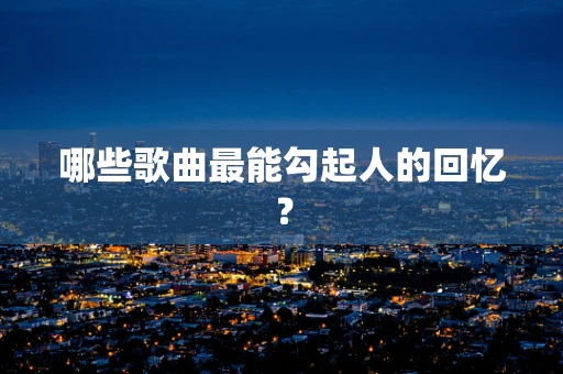 哪些歌曲最能勾起人的回忆？