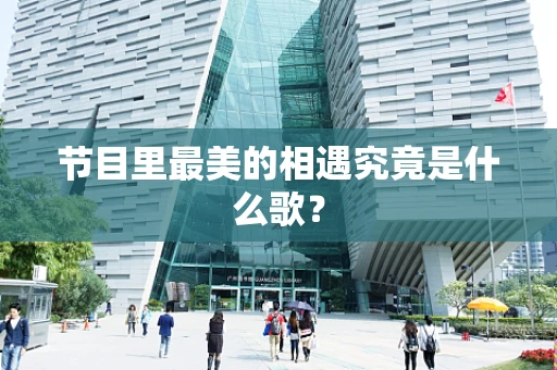 节目里最美的相遇究竟是什么歌？