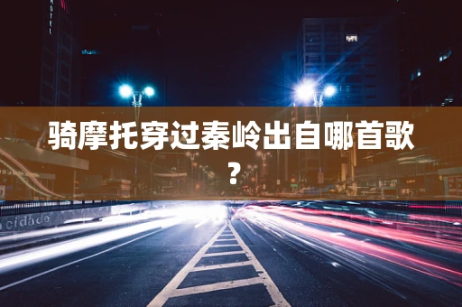 骑摩托穿过秦岭出自哪首歌？