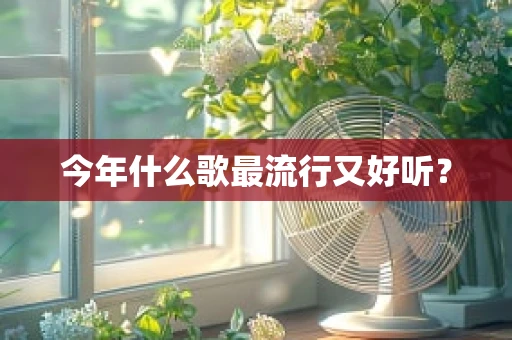 今年什么歌最流行又好听？