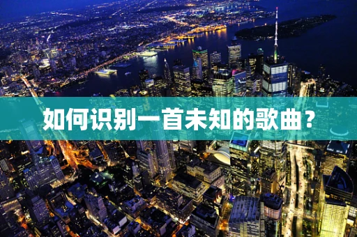 如何识别一首未知的歌曲？