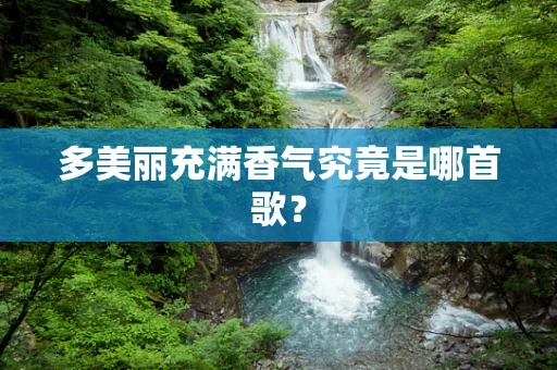 多美丽充满香气究竟是哪首歌？