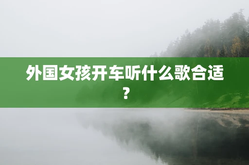 外国女孩开车听什么歌合适？