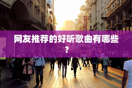 网友推荐的好听歌曲有哪些？