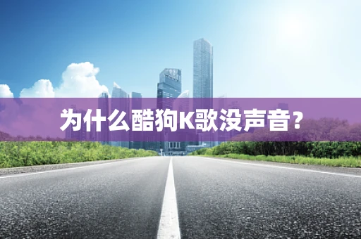 为什么酷狗K歌没声音？