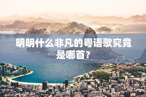明明什么非凡的粤语歌究竟是哪首？