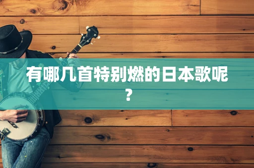 有哪几首特别燃的日本歌呢？