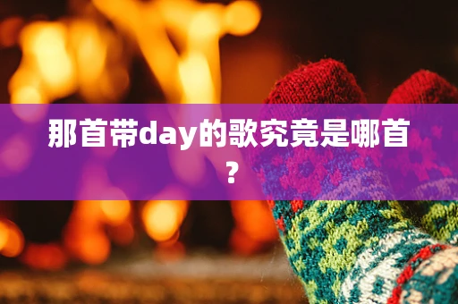 那首带day的歌究竟是哪首？