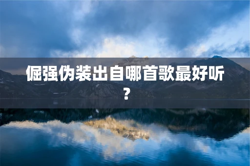 倔强伪装出自哪首歌最好听？