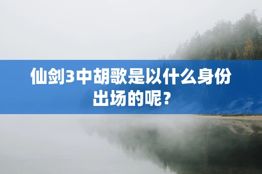 仙剑3中胡歌是以什么身份出场的呢？