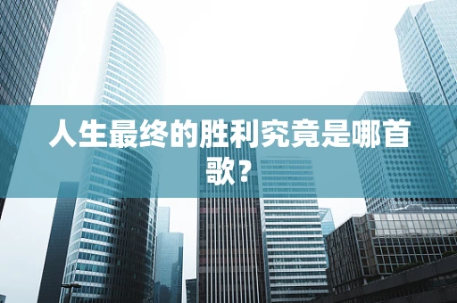 人生最终的胜利究竟是哪首歌？