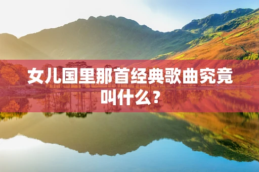 女儿国里那首经典歌曲究竟叫什么？