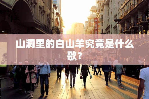山洞里的白山羊究竟是什么歌？