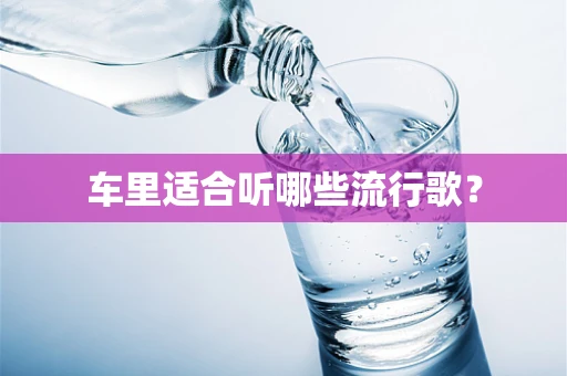 车里适合听哪些流行歌？