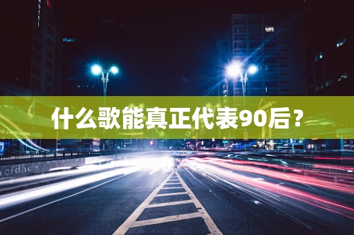 什么歌能真正代表90后？