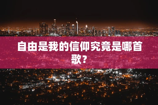 自由是我的信仰究竟是哪首歌？