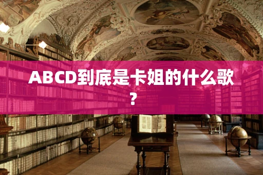 ABCD到底是卡姐的什么歌？