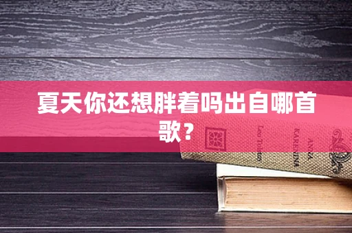 夏天你还想胖着吗出自哪首歌？