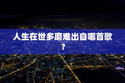 人生在世多磨难出自哪首歌？